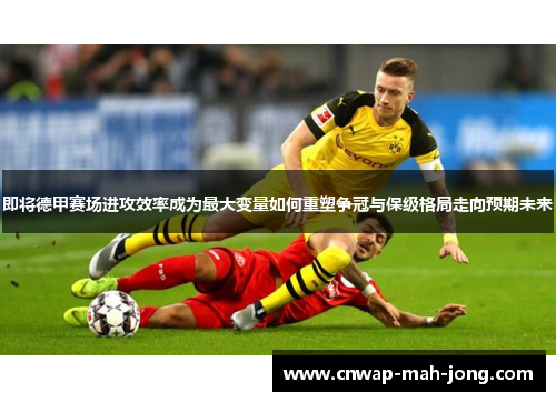 即将德甲赛场进攻效率成为最大变量如何重塑争冠与保级格局走向预期未来