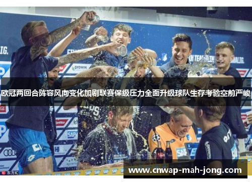 欧冠两回合阵容风向变化加剧联赛保级压力全面升级球队生存考验空前严峻