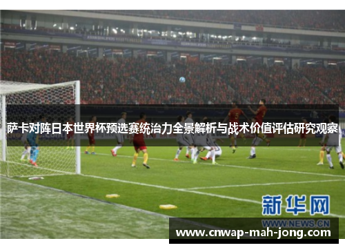 萨卡对阵日本世界杯预选赛统治力全景解析与战术价值评估研究观察