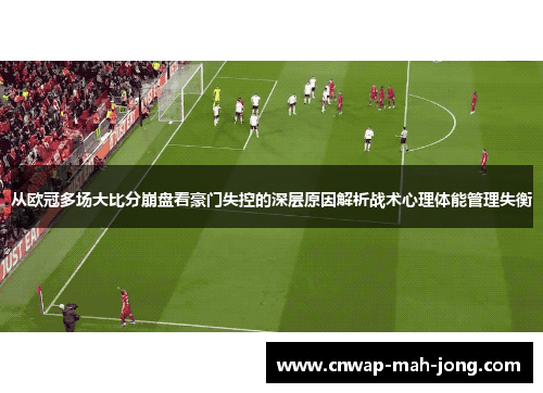 从欧冠多场大比分崩盘看豪门失控的深层原因解析战术心理体能管理失衡