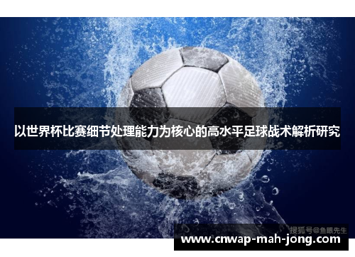 以世界杯比赛细节处理能力为核心的高水平足球战术解析研究