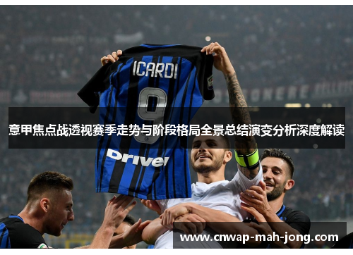 意甲焦点战透视赛季走势与阶段格局全景总结演变分析深度解读