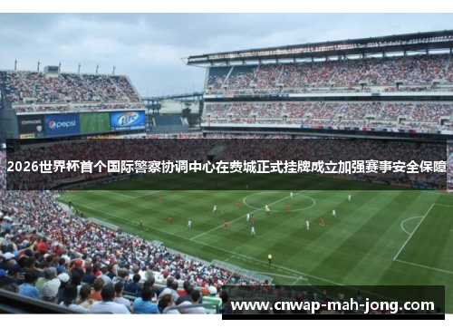 2026世界杯首个国际警察协调中心在费城正式挂牌成立加强赛事安全保障