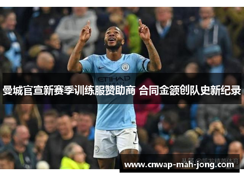 曼城官宣新赛季训练服赞助商 合同金额创队史新纪录