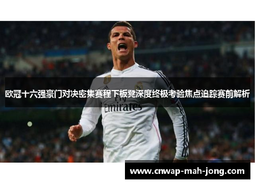 欧冠十六强豪门对决密集赛程下板凳深度终极考验焦点追踪赛前解析